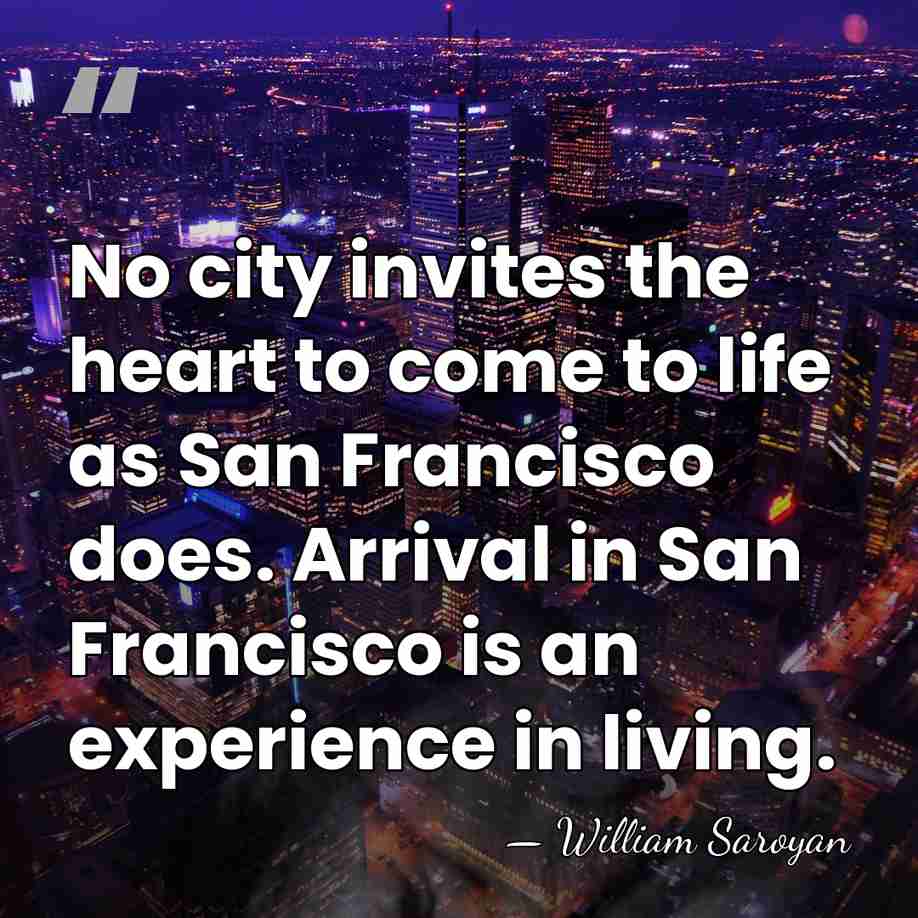 No city invites the heart to come to life as San Francisco&hellip; - William Saroyan