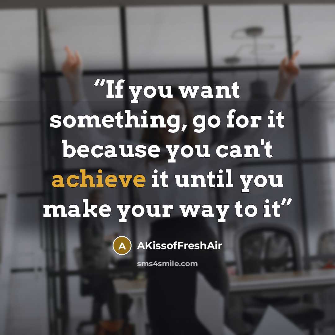 “If you want something, go for it because you can't achieve it until you make your way to it” quote by AKissofFreshAir