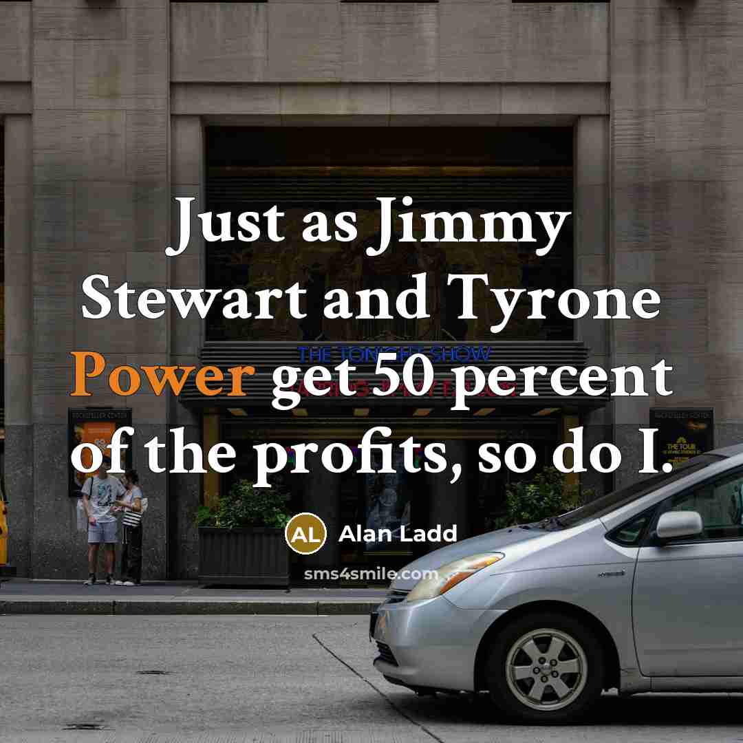 “Just as Jimmy Stewart and Tyrone Power get 50 percent…” quote by Alan Ladd