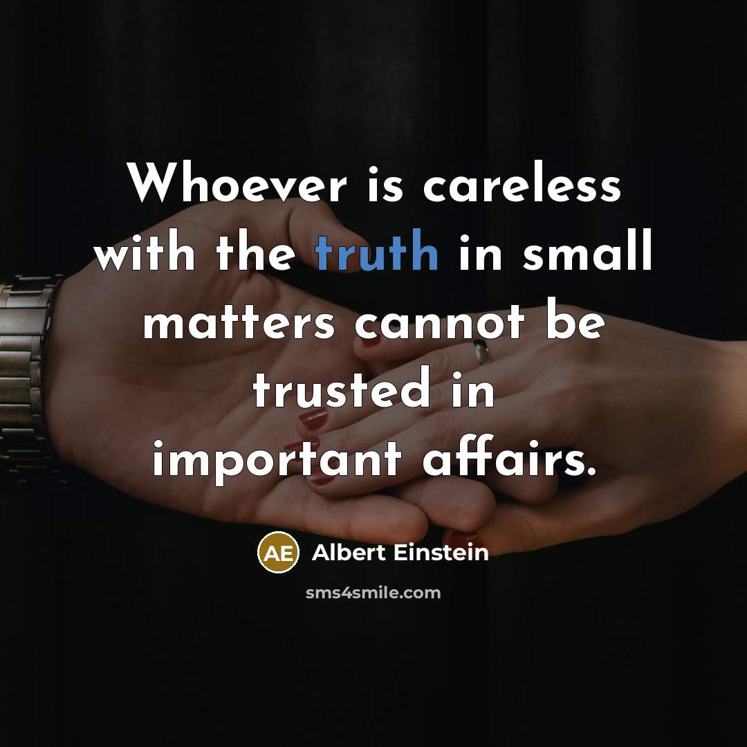 “Whoever is careless with the truth in small matters cannot…” quote by Albert Einstein