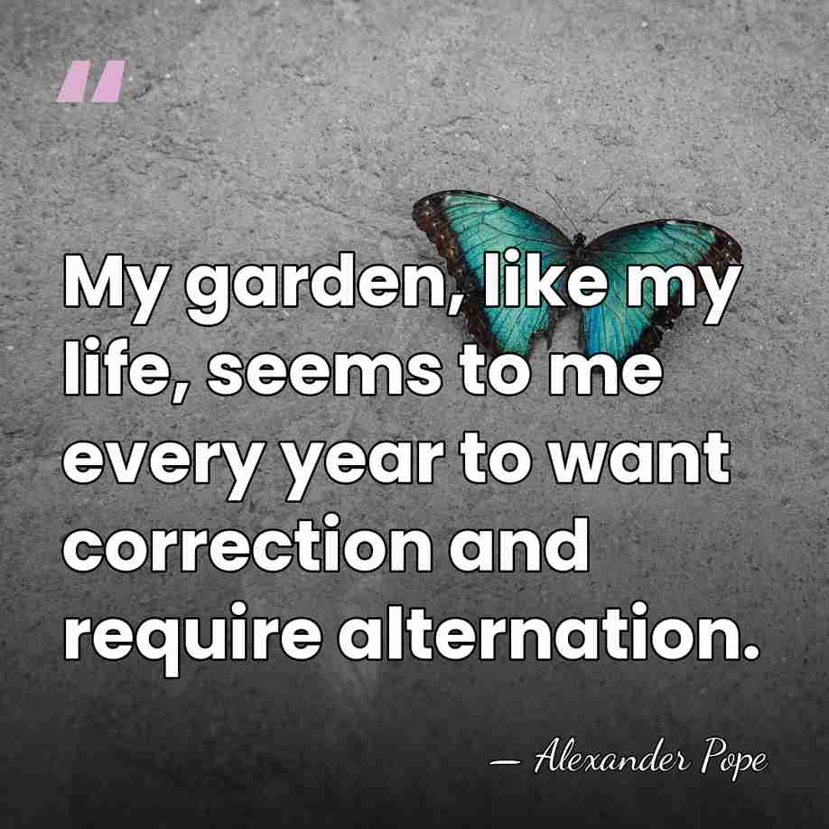 My garden, like my life, seems to me every year to want&hellip; - Alexander Pope
