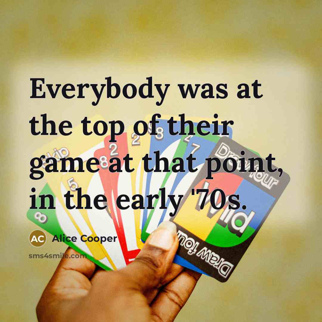 “Everybody was at the top of their game at that…” quote by Alice Cooper