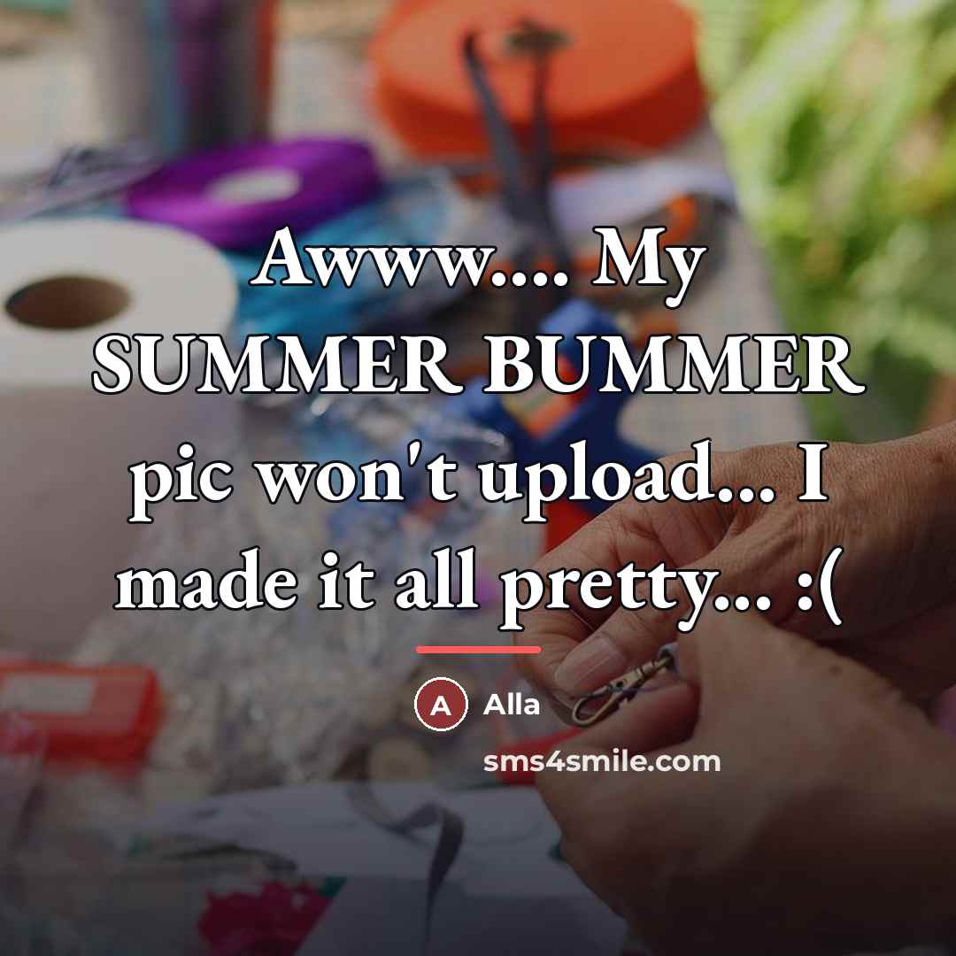 “Awww.... My SUMMER BUMMER pic won't upload... I made it…” quote by Alla