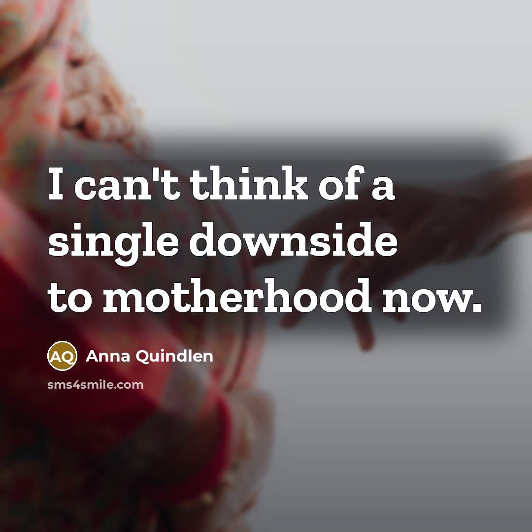 “I can't think of a single downside to motherhood now.…” quote by Anna Quindlen