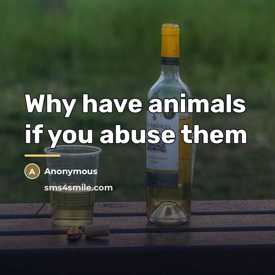 “Why have animals if you abuse them…” quote by Anonymous