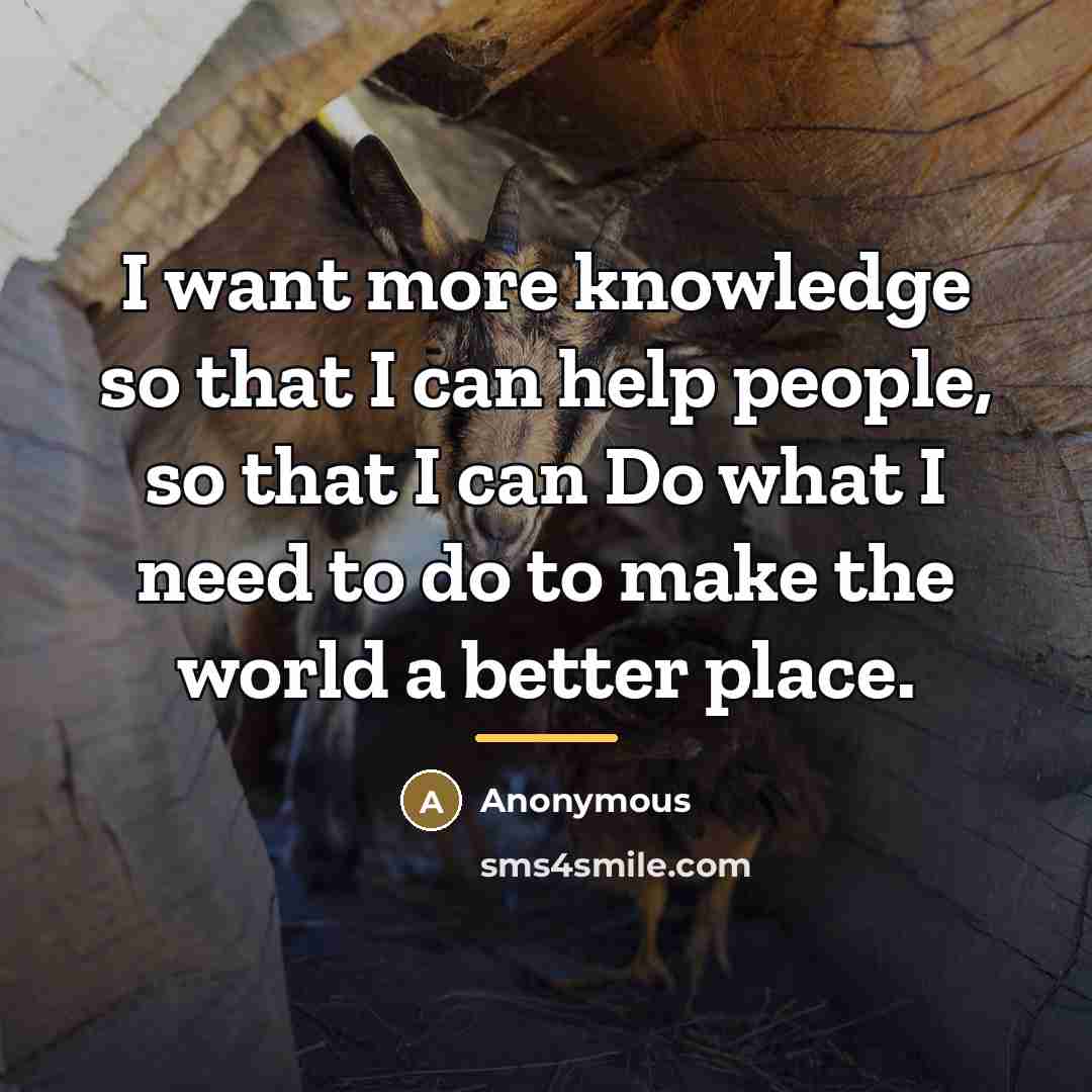 “I want more knowledge so that I can help people,…” quote by Anonymous