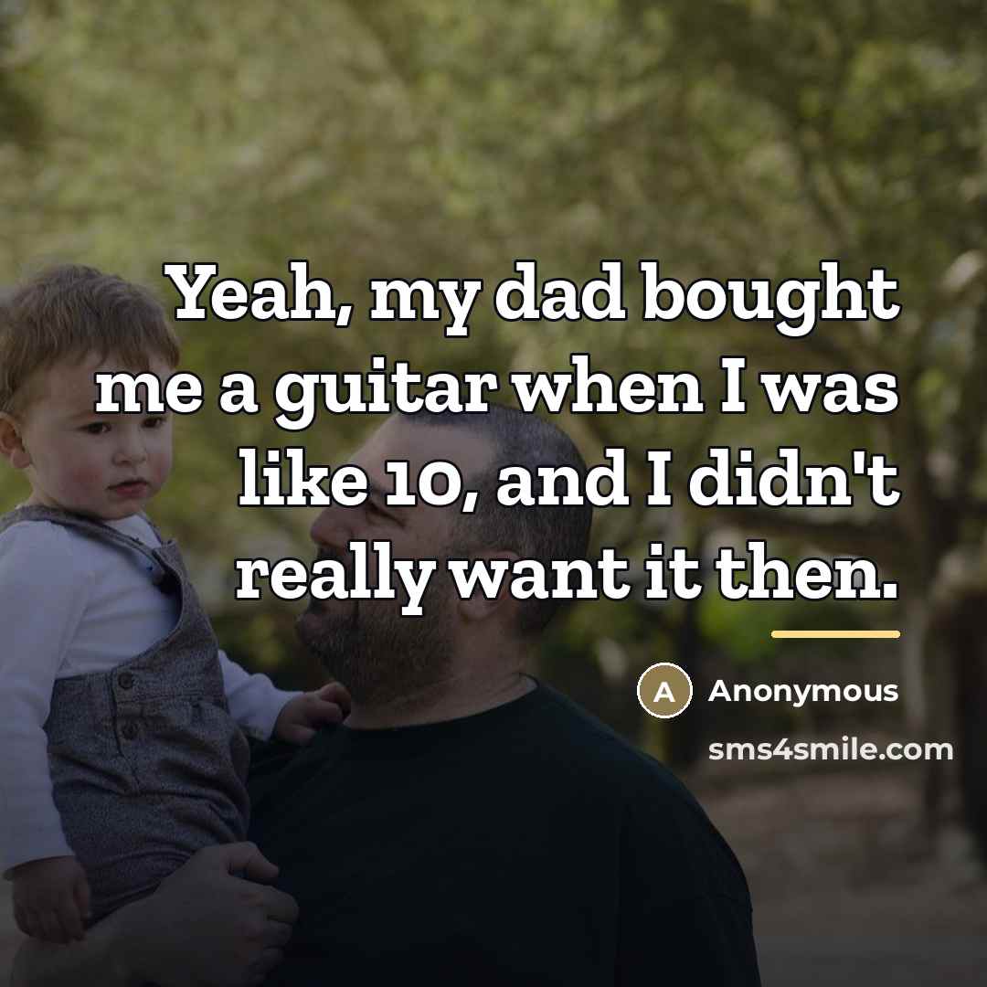 “Yeah, my dad bought me a guitar when I was…” quote by Anonymous