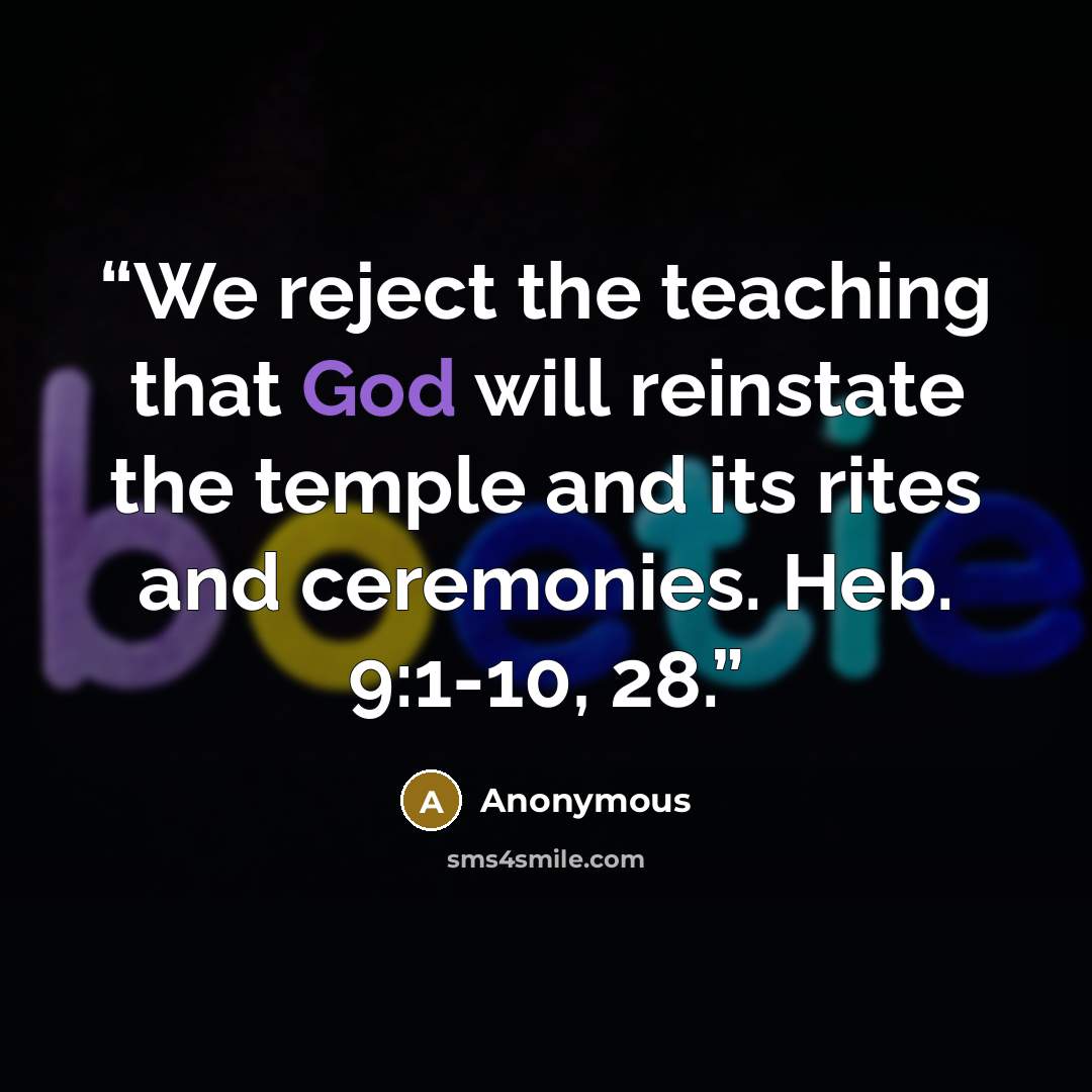 “We reject the teaching that God will reinstate the temple and its rites and ceremonies. Heb. 9:1-10, 28.” quote by Anonymous