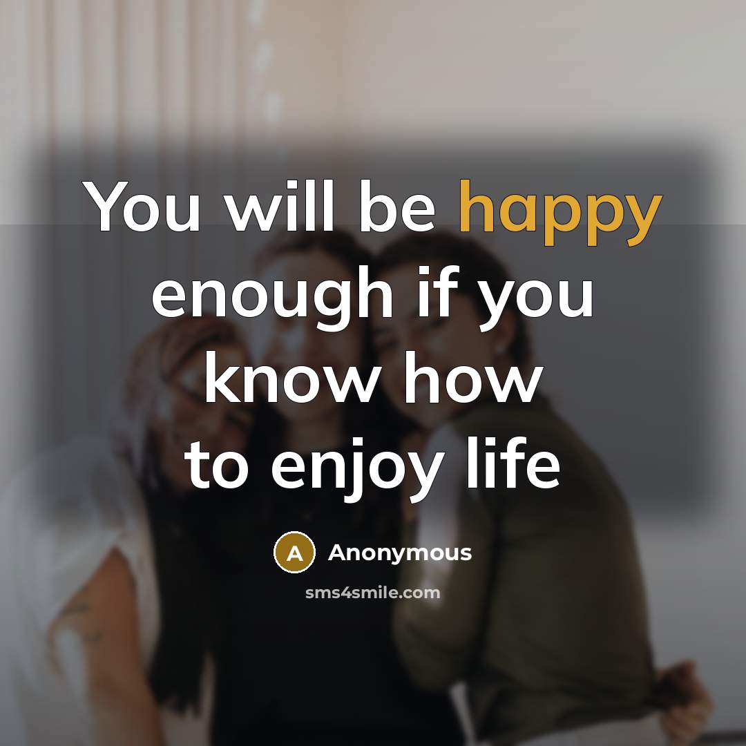 “You will be happy enough if you know how to enjoy life” quote by Anonymous