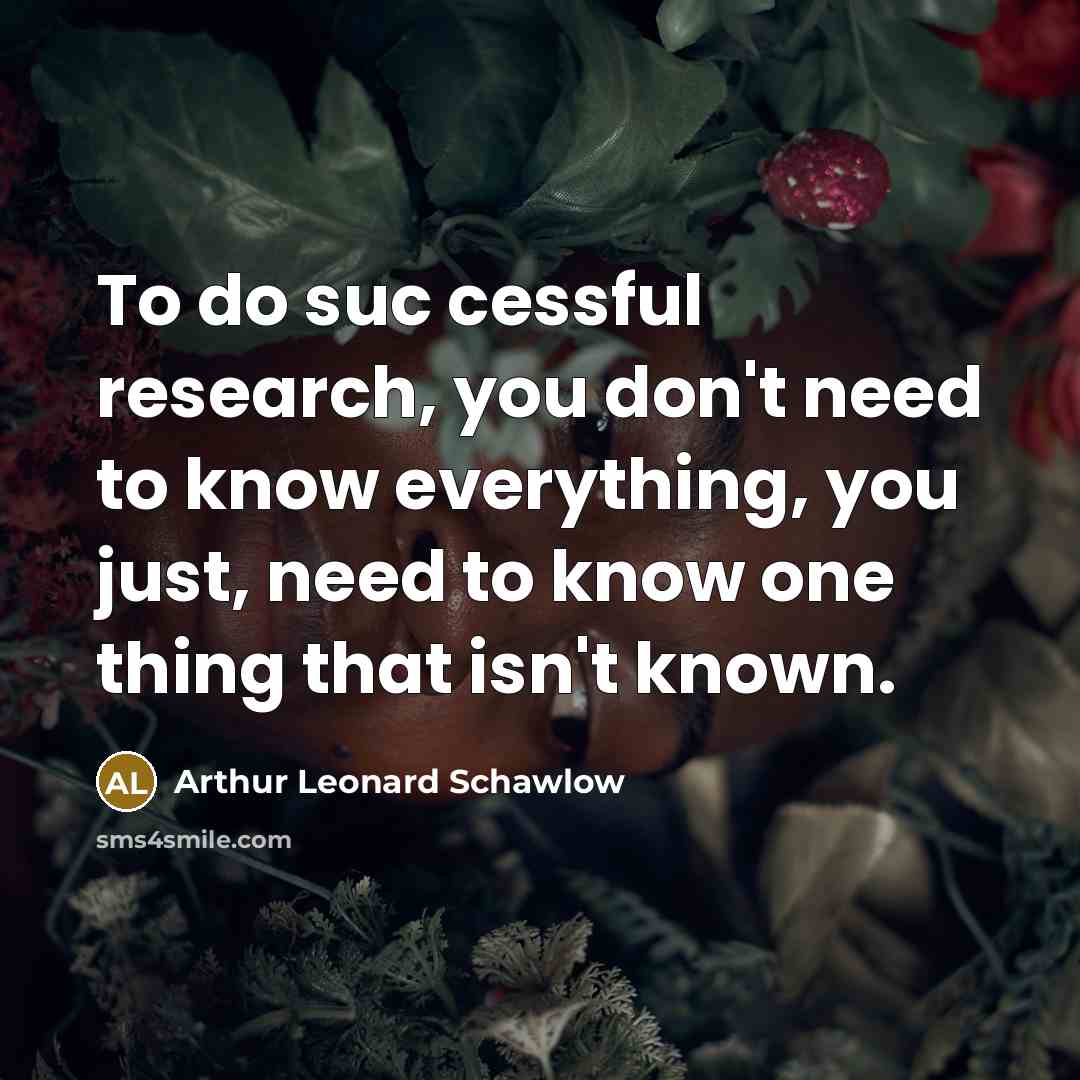 “To do suc cessful research, you don't need to know…” quote by Arthur Leonard Schawlow