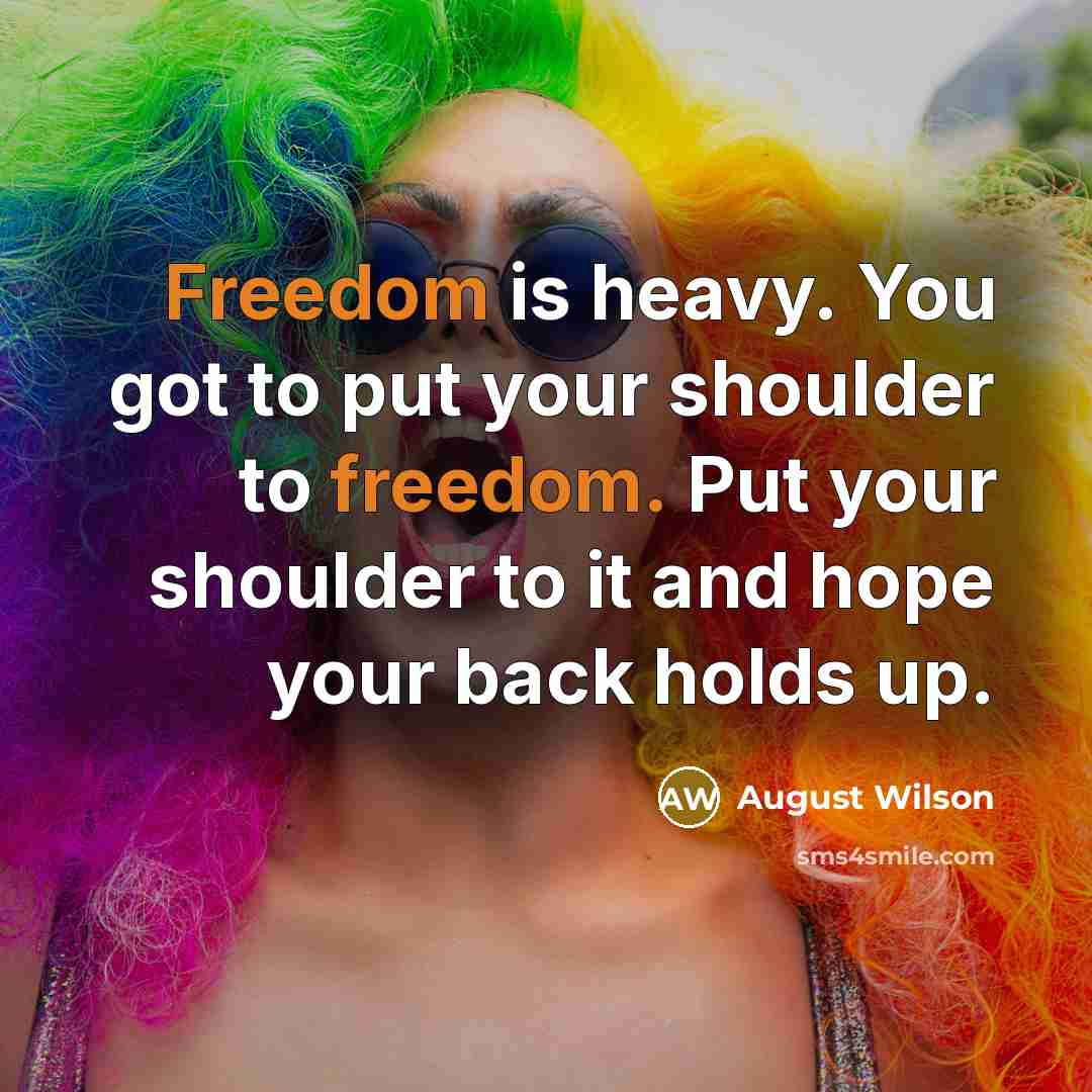 “Freedom is heavy. You got to put your shoulder to…” quote by August Wilson