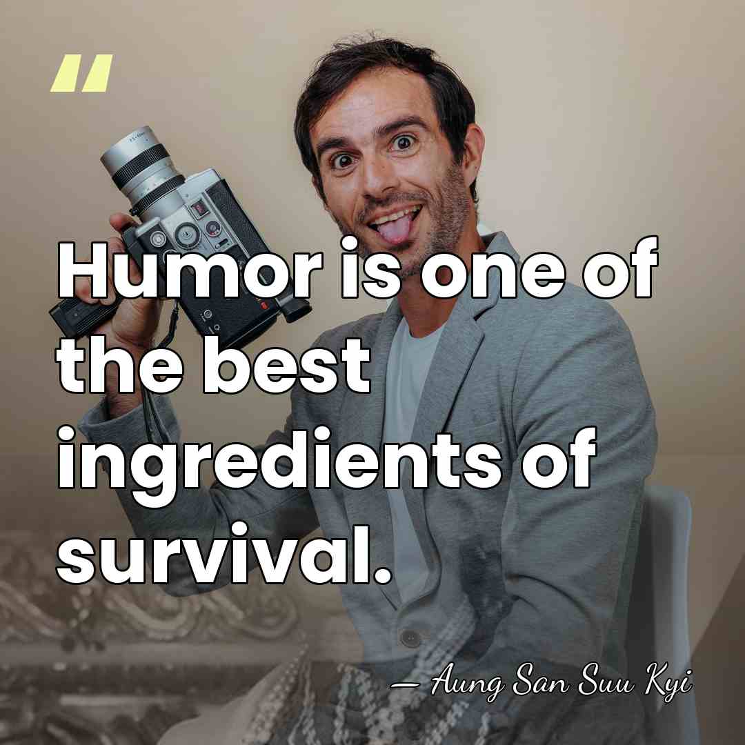 Humor is one of the best ingredients of survival. - Aung San Suu Kyi