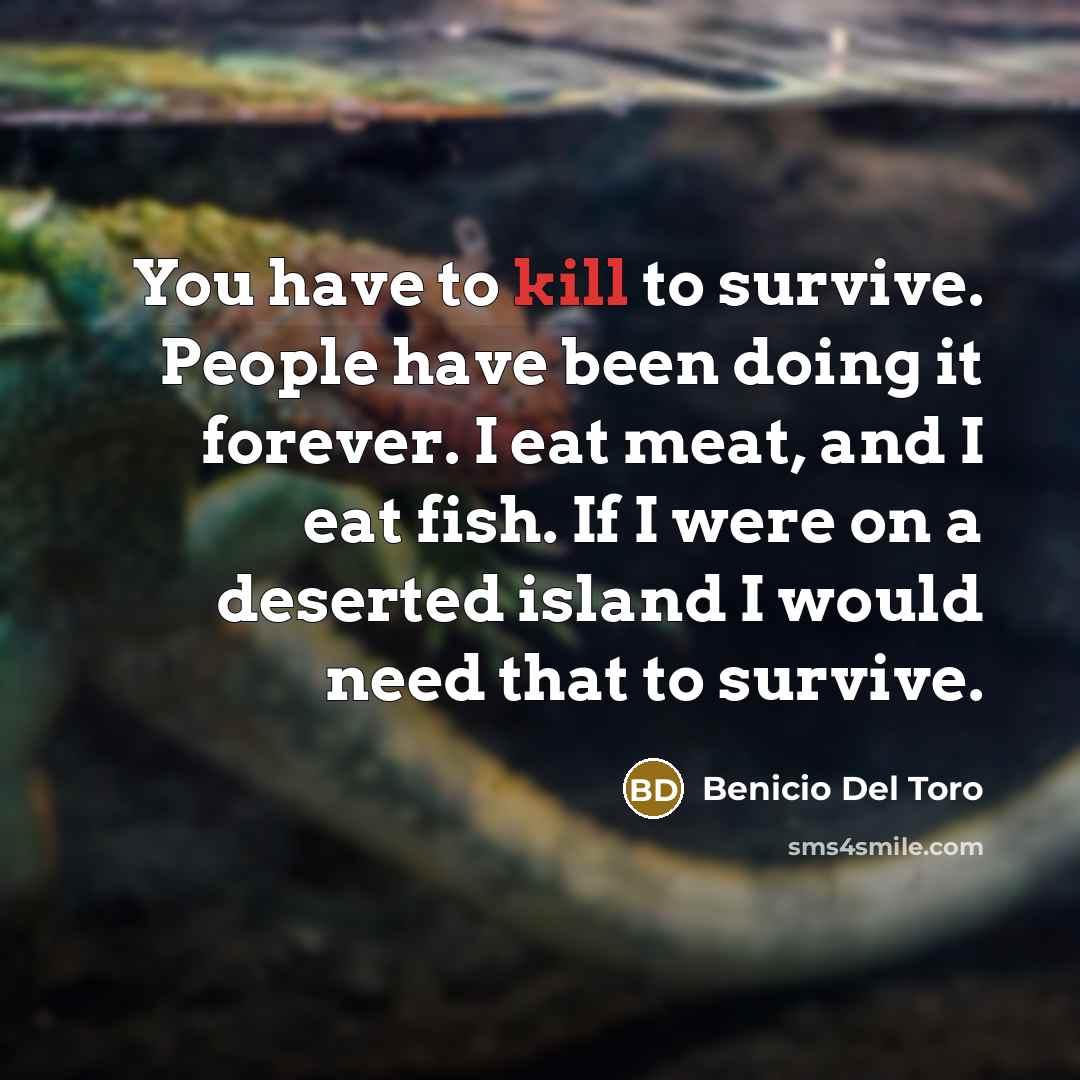 “You have to kill to survive. People have been doing…” quote by Benicio Del Toro