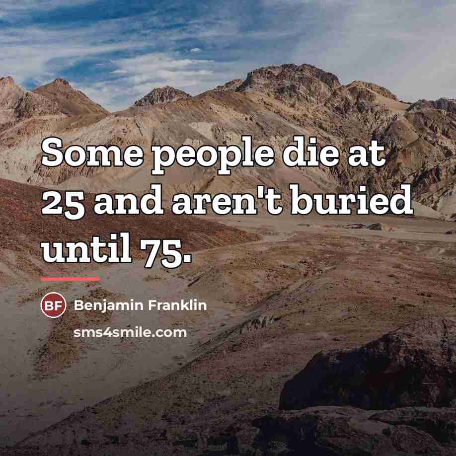 “Some people die at 25 and aren't buried until 75.…” quote by Benjamin Franklin