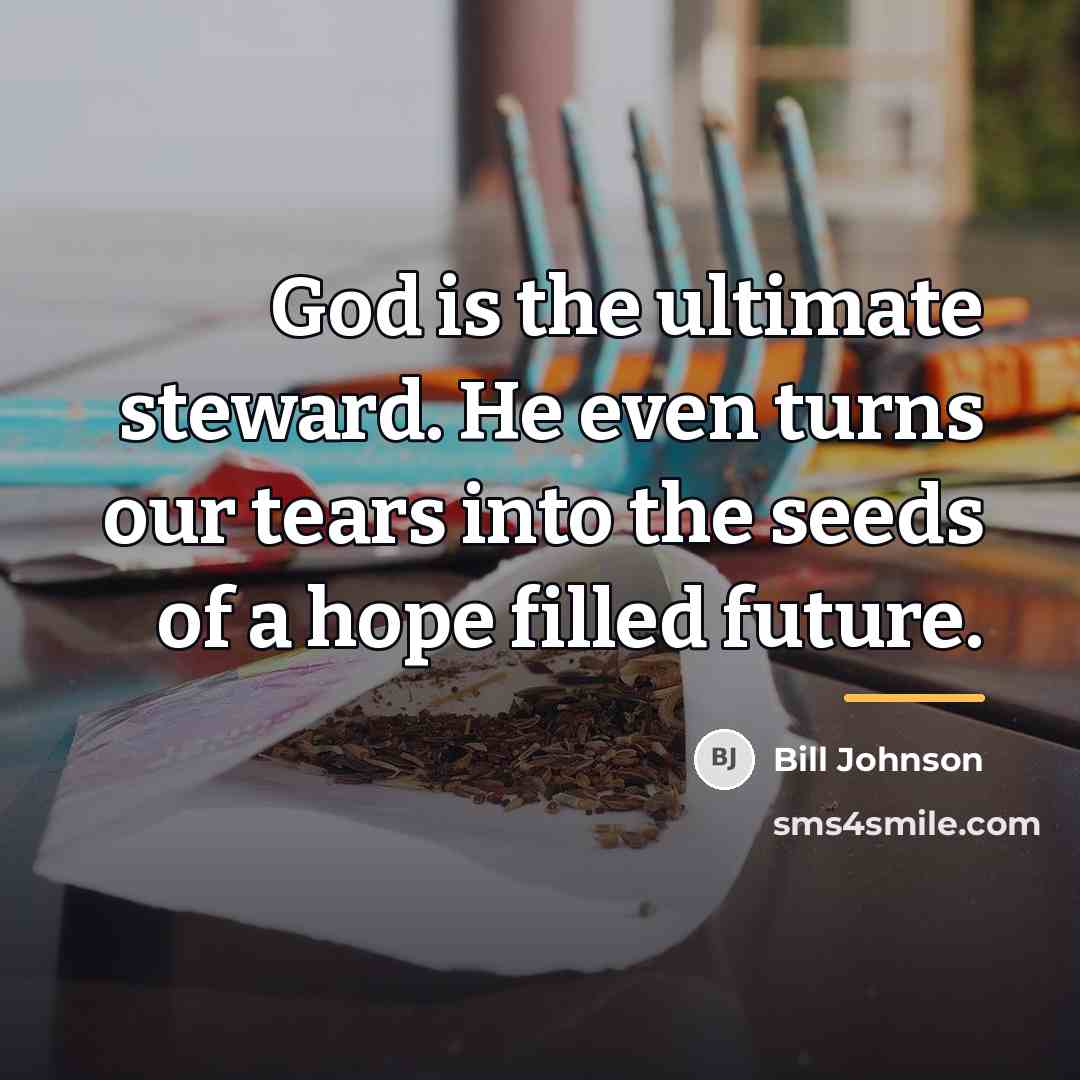 “God is the ultimate steward. He even turns our tears…” quote by Bill Johnson