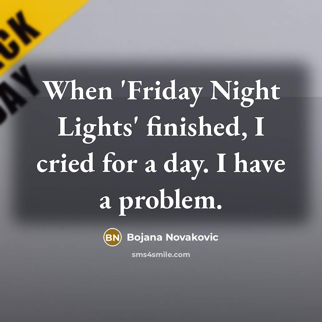 “When 'Friday Night Lights' finished, I cried for a day.…” quote by Bojana Novakovic