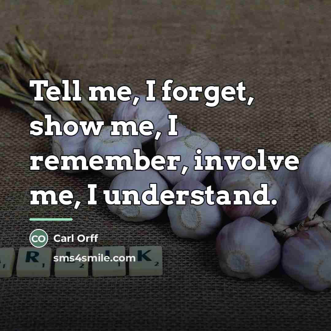 “Tell me, I forget, show me, I remember, involve me,…” quote by Carl Orff