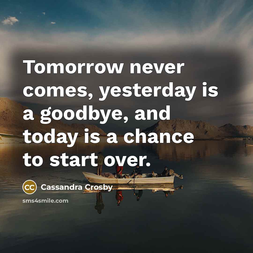 “Tomorrow never comes, yesterday is a goodbye, and today is…” quote by Cassandra Crosby