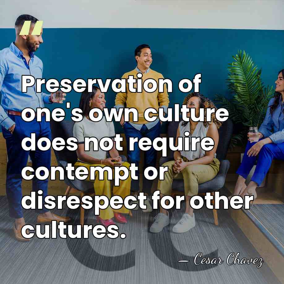 Preservation of one's own culture does not require contempt or disrespect for&hellip; - Cesar Chavez