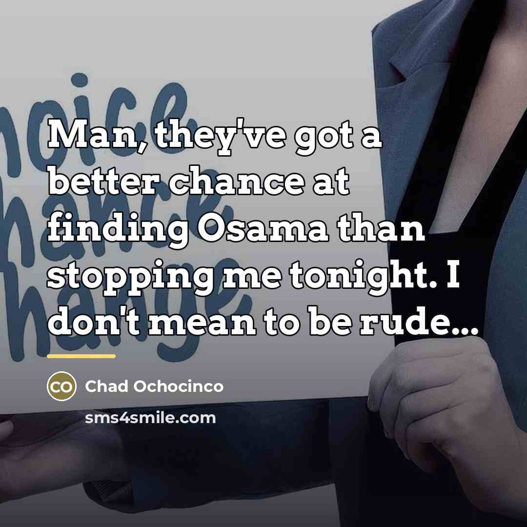 “Man, they've got a better chance at finding Osama than…” quote by Chad Ochocinco