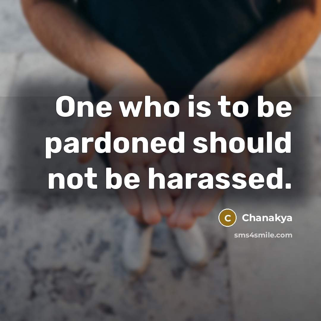 “One who is to be pardoned should not be harassed.…” quote by Chanakya