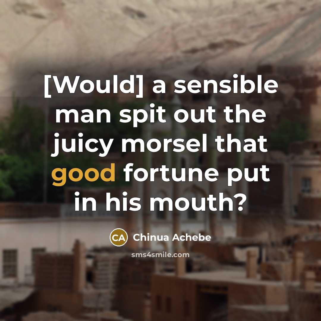“[Would] a sensible man spit out the juicy morsel that…” quote by Chinua Achebe
