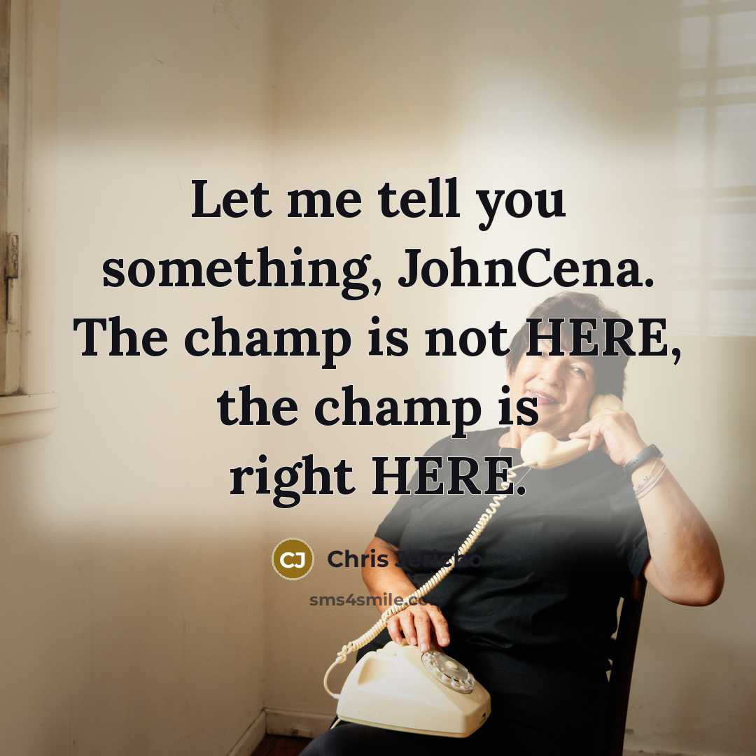 “Let me tell you something, JohnCena. The champ is not…” quote by Chris Jericho