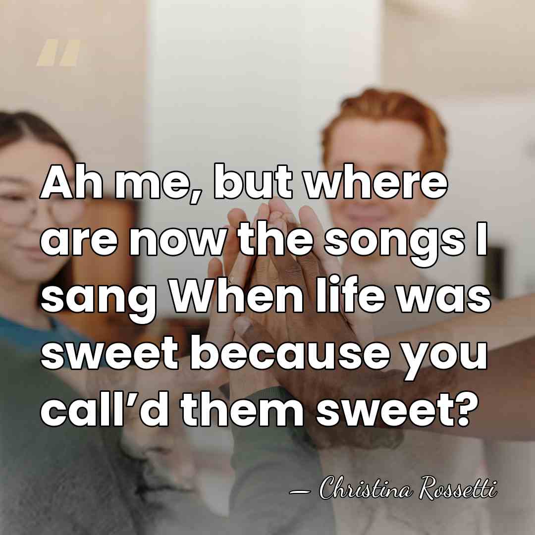 Ah me, but where are now the songs I sang When life&hellip; - Christina Rossetti