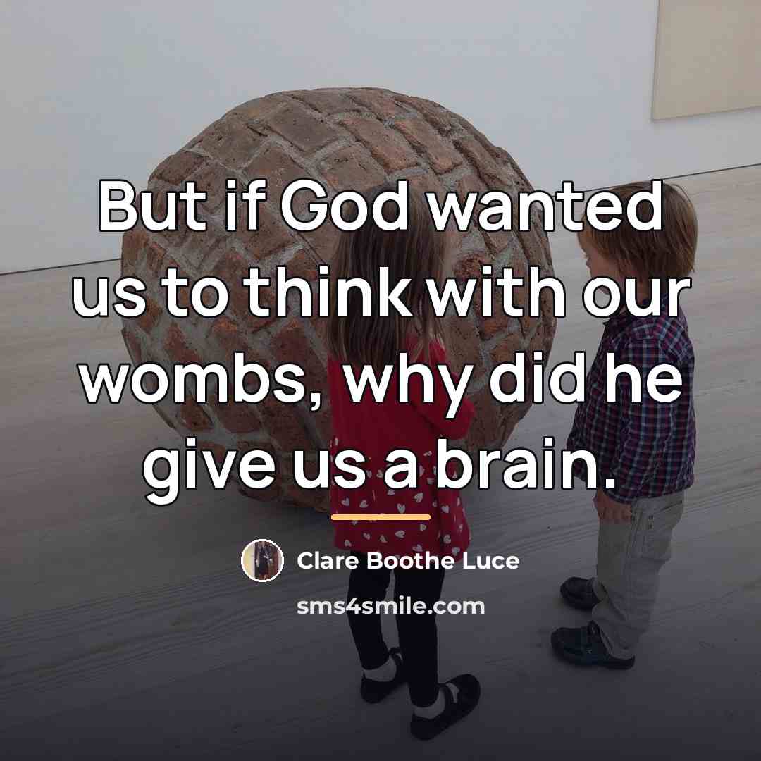 “But if God wanted us to think with our wombs,…” quote by Clare Boothe Luce