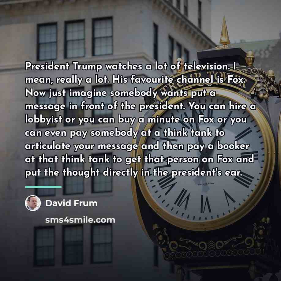 “President Trump watches a lot of television. I mean, really…” quote by David Frum