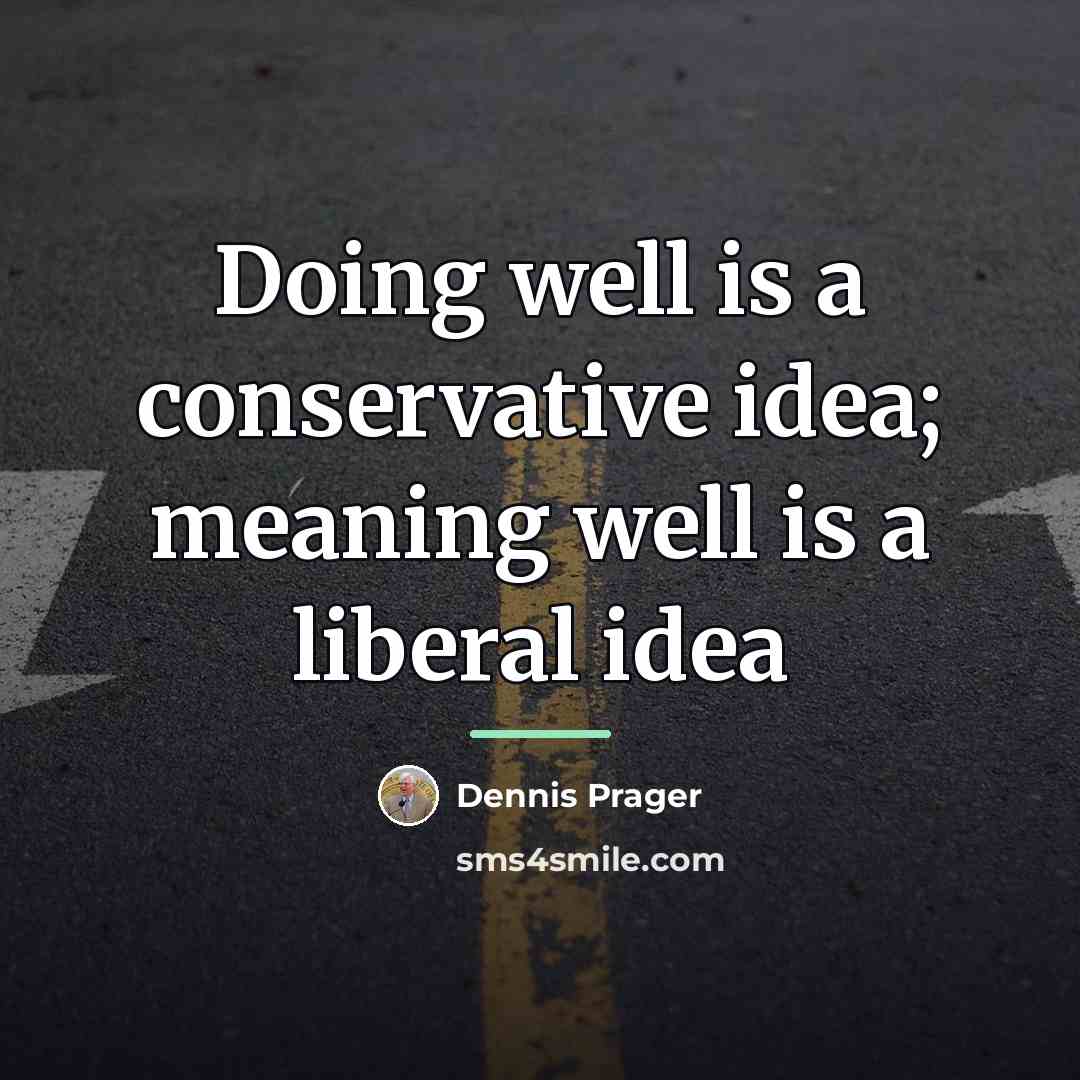 “Doing well is a conservative idea; meaning well is a…” quote by Dennis Prager