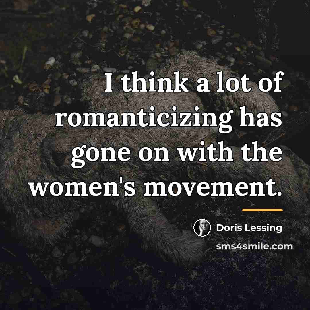 “I think a lot of romanticizing has gone on with…” quote by Doris Lessing