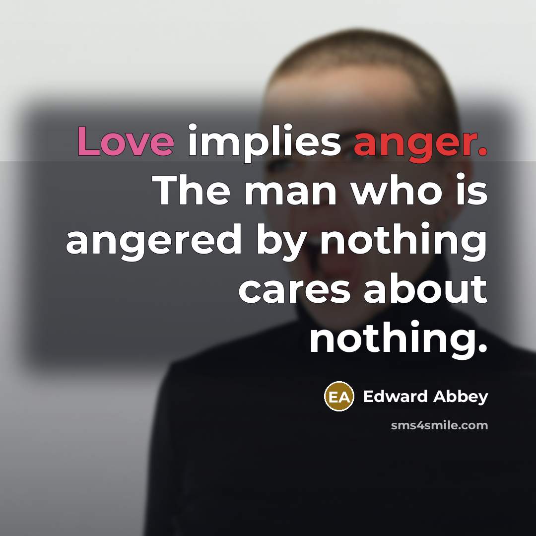 “Love implies anger. The man who is angered by nothing…” quote by Edward Abbey