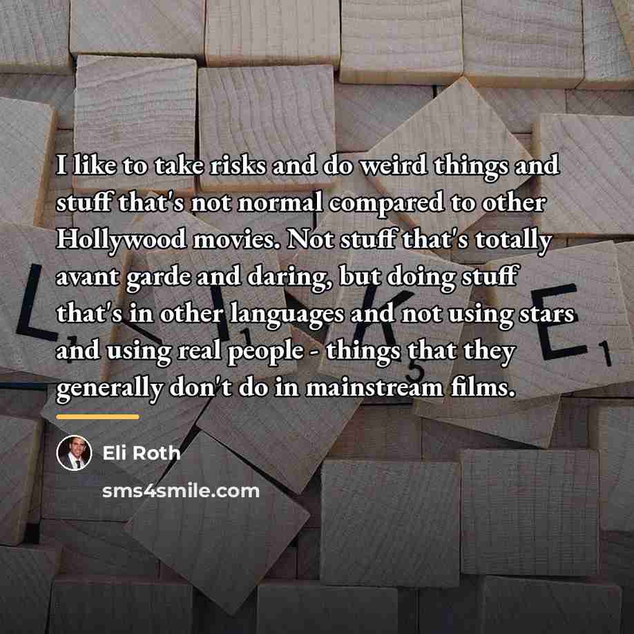 “I like to take risks and do weird things and…” quote by Eli Roth
