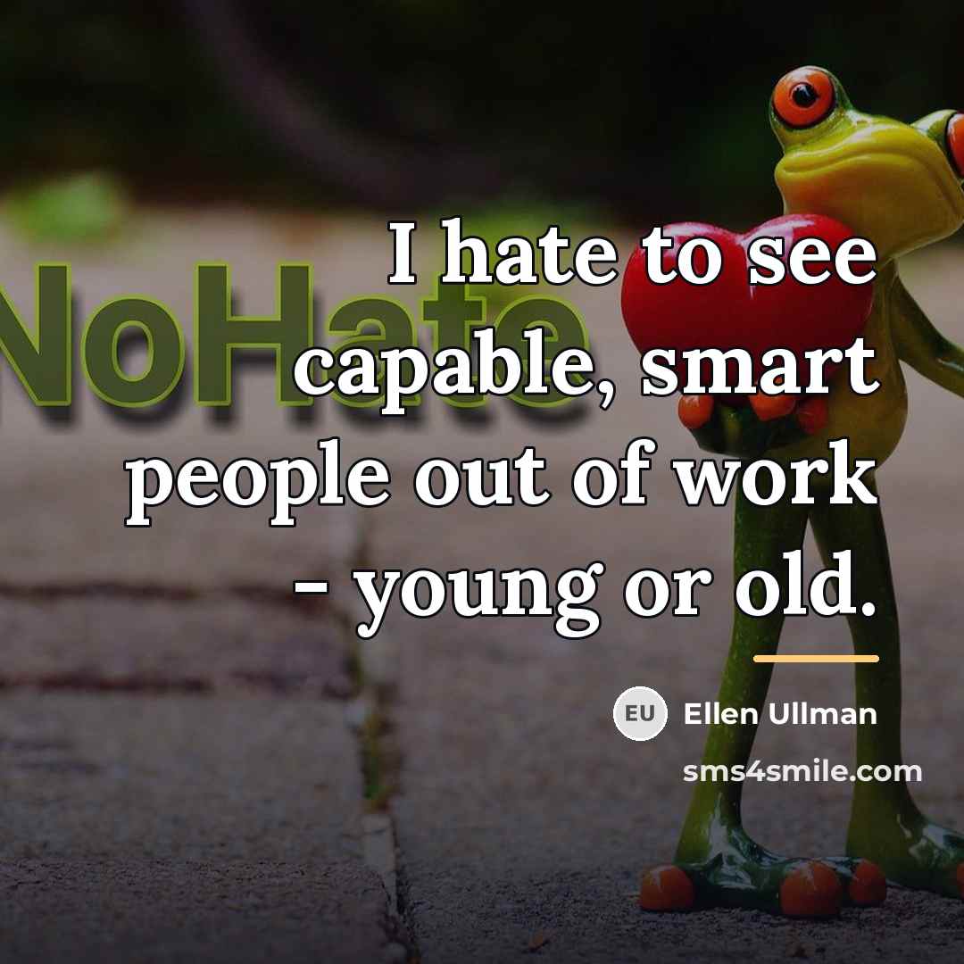 “I hate to see capable, smart people out of work…” quote by Ellen Ullman