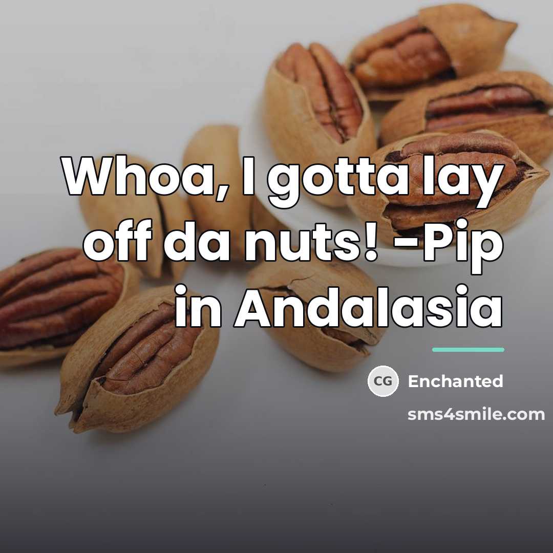 “Whoa, I gotta lay off da nuts! -Pip in Andalasia…” quote by Enchanted
