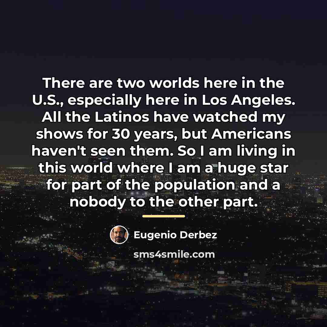 “There are two worlds here in the U.S., especially here…” quote by Eugenio Derbez