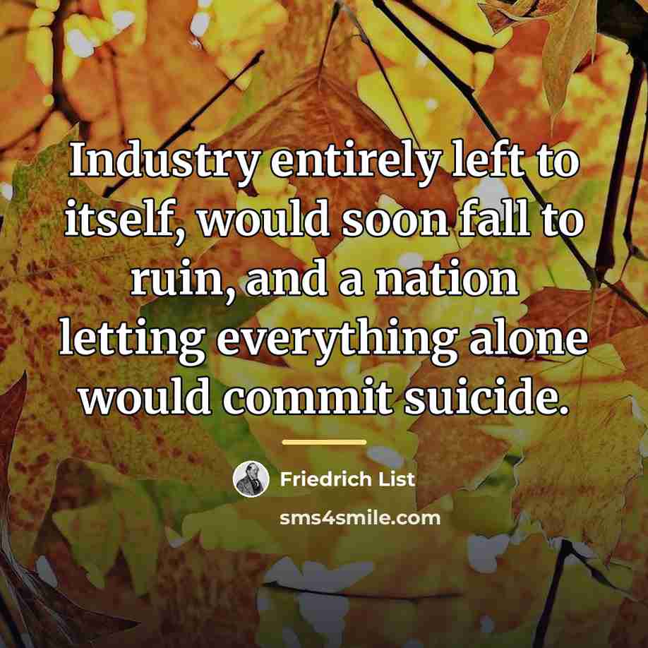 “Industry entirely left to itself, would soon fall to ruin,…” quote by Friedrich List