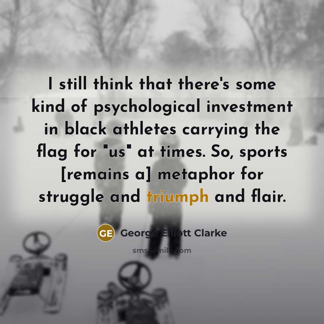 “I still think that there's some kind of psychological investment…” quote by George Elliott Clarke