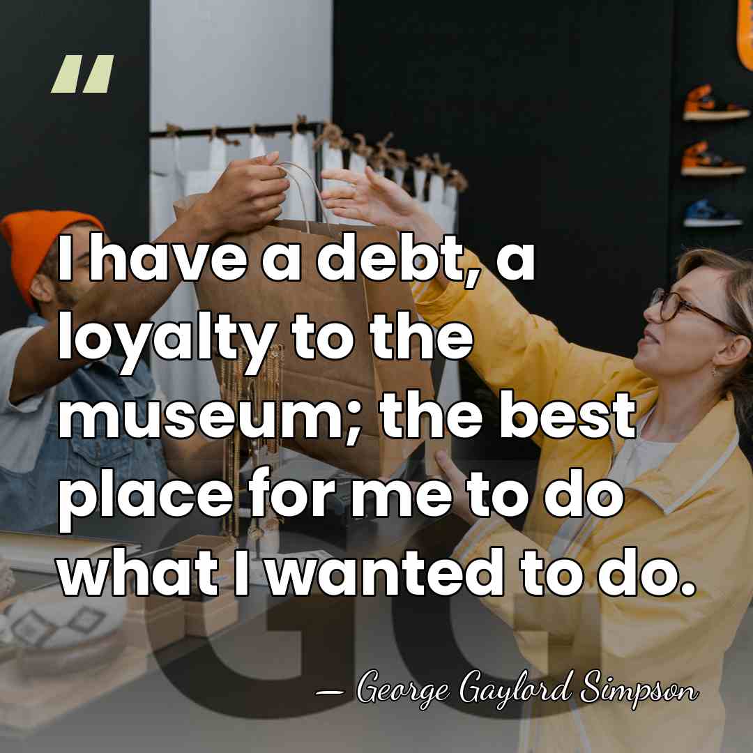 I have a debt, a loyalty to the museum; the best place&hellip; - George Gaylord Simpson