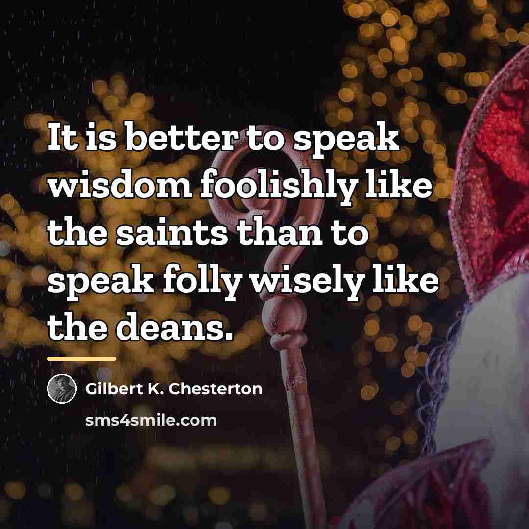 “It is better to speak wisdom foolishly like the saints…” quote by Gilbert K. Chesterton