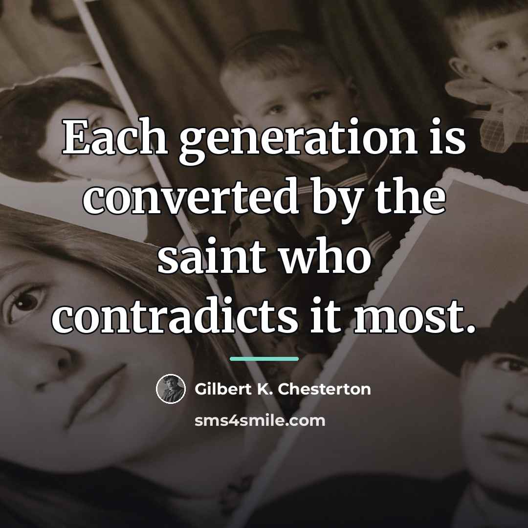 “Each generation is converted by the saint who contradicts it…” quote by Gilbert K. Chesterton