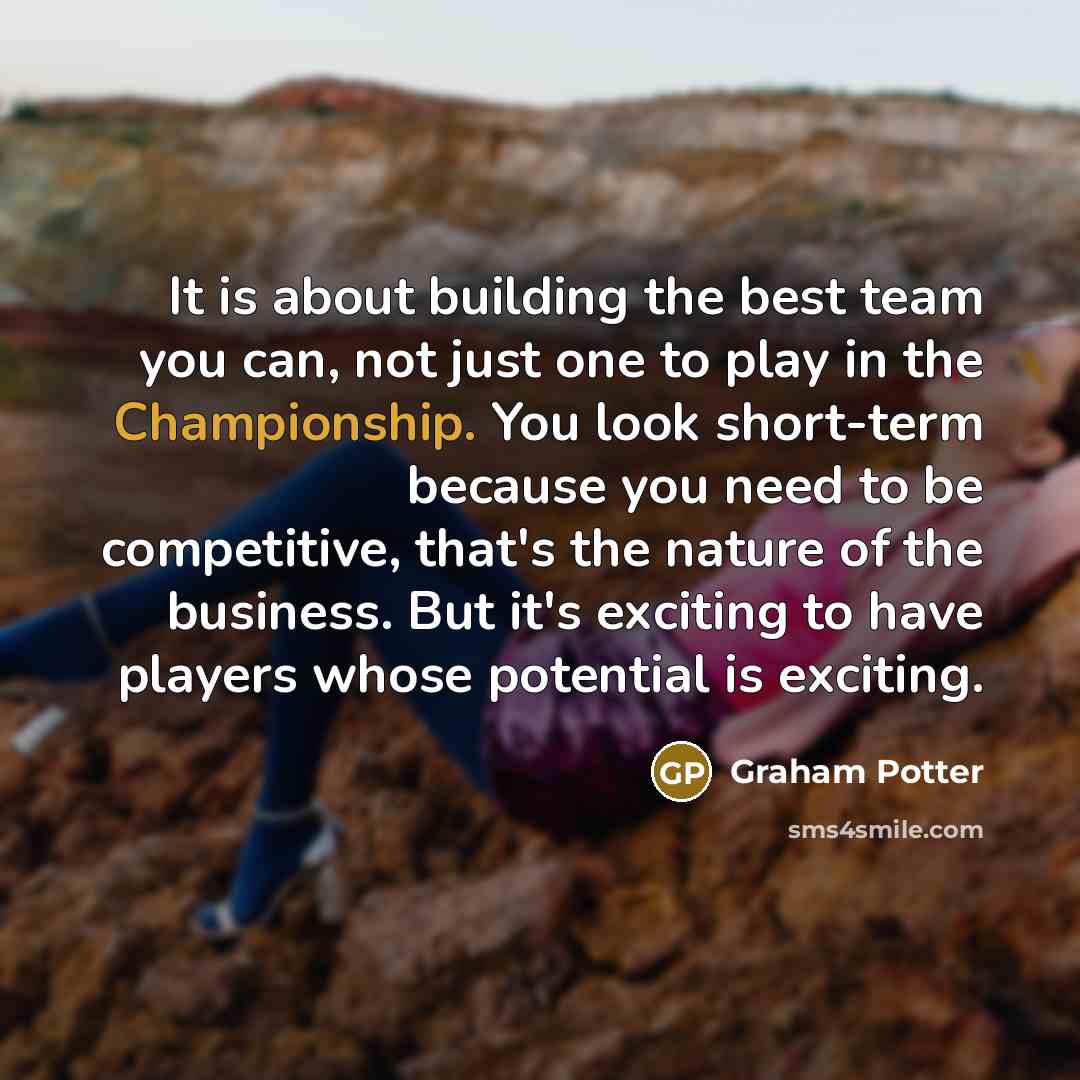 “It is about building the best team you can, not…” quote by Graham Potter