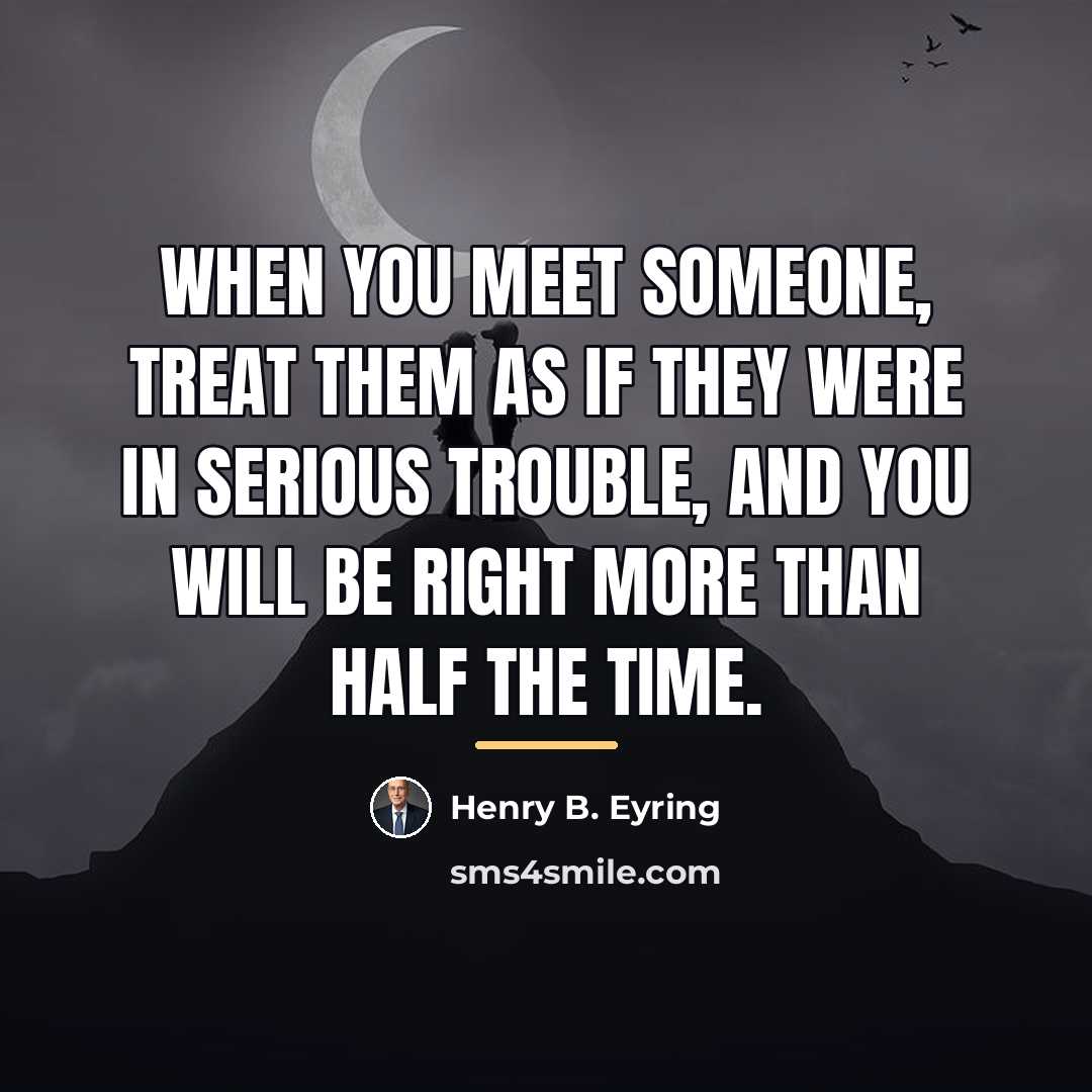 “When you meet someone, treat them as if they were…” quote by Henry B. Eyring