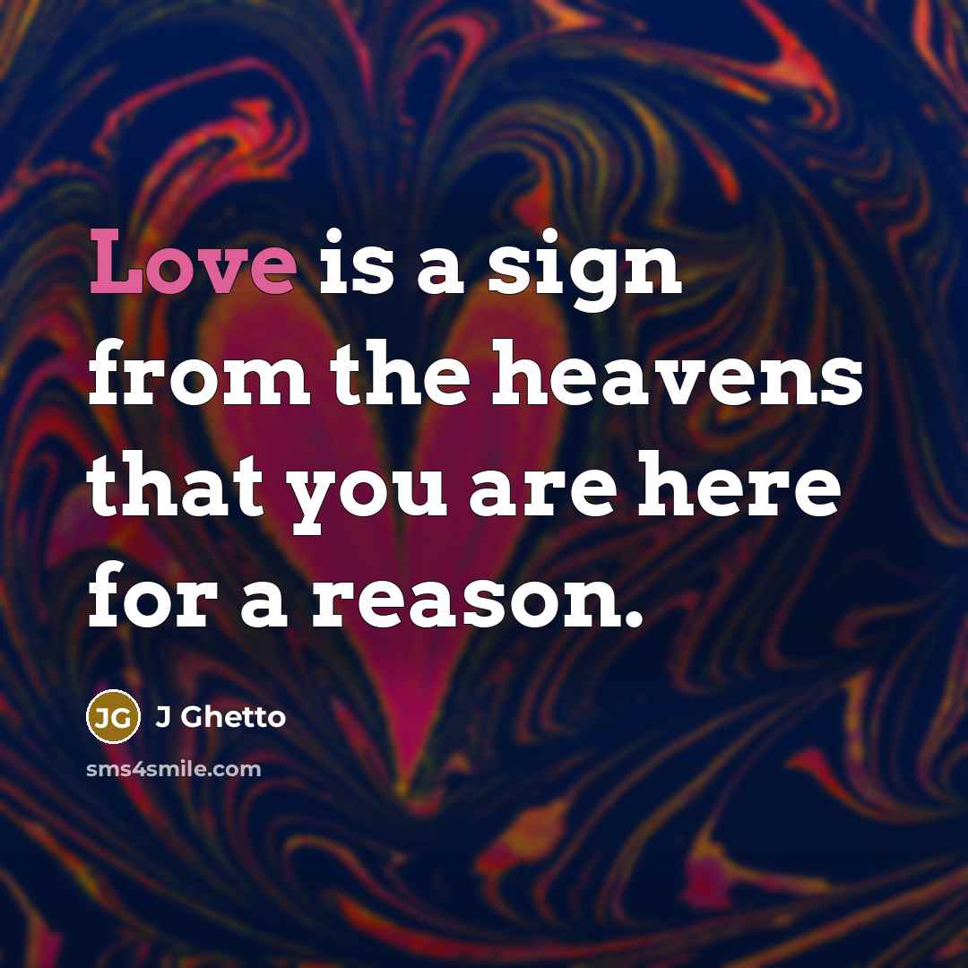 “Love is a sign from the heavens that you are here for a reason.” quote by J Ghetto