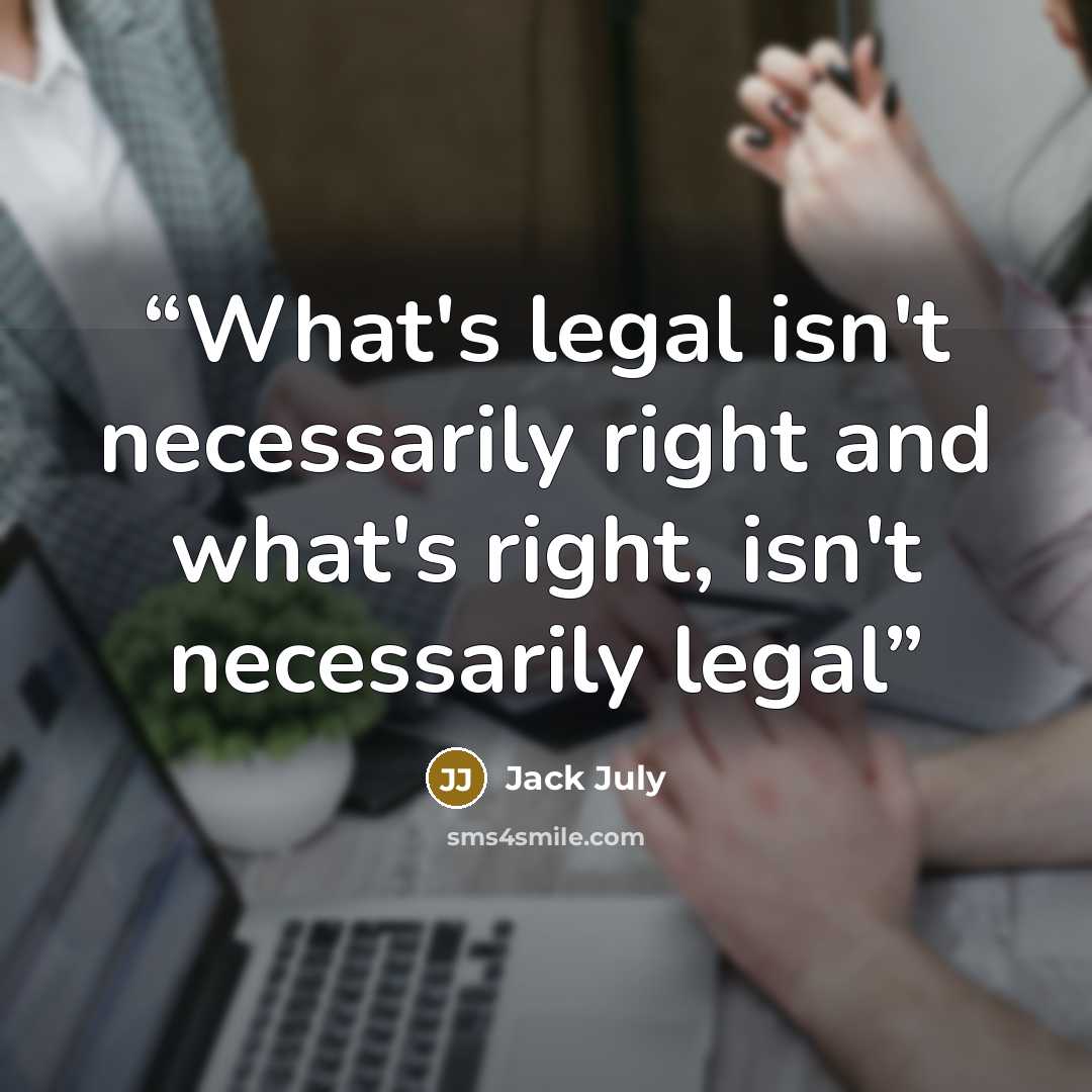 “What's legal isn't necessarily right and what's right, isn't necessarily legal” quote by Jack July