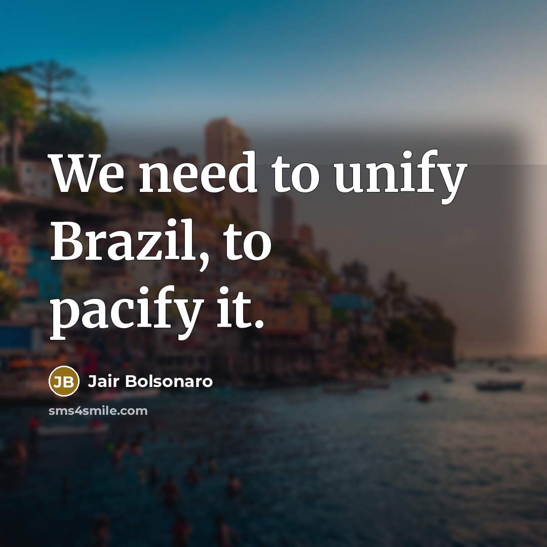 “We need to unify Brazil, to pacify it.…” quote by Jair Bolsonaro