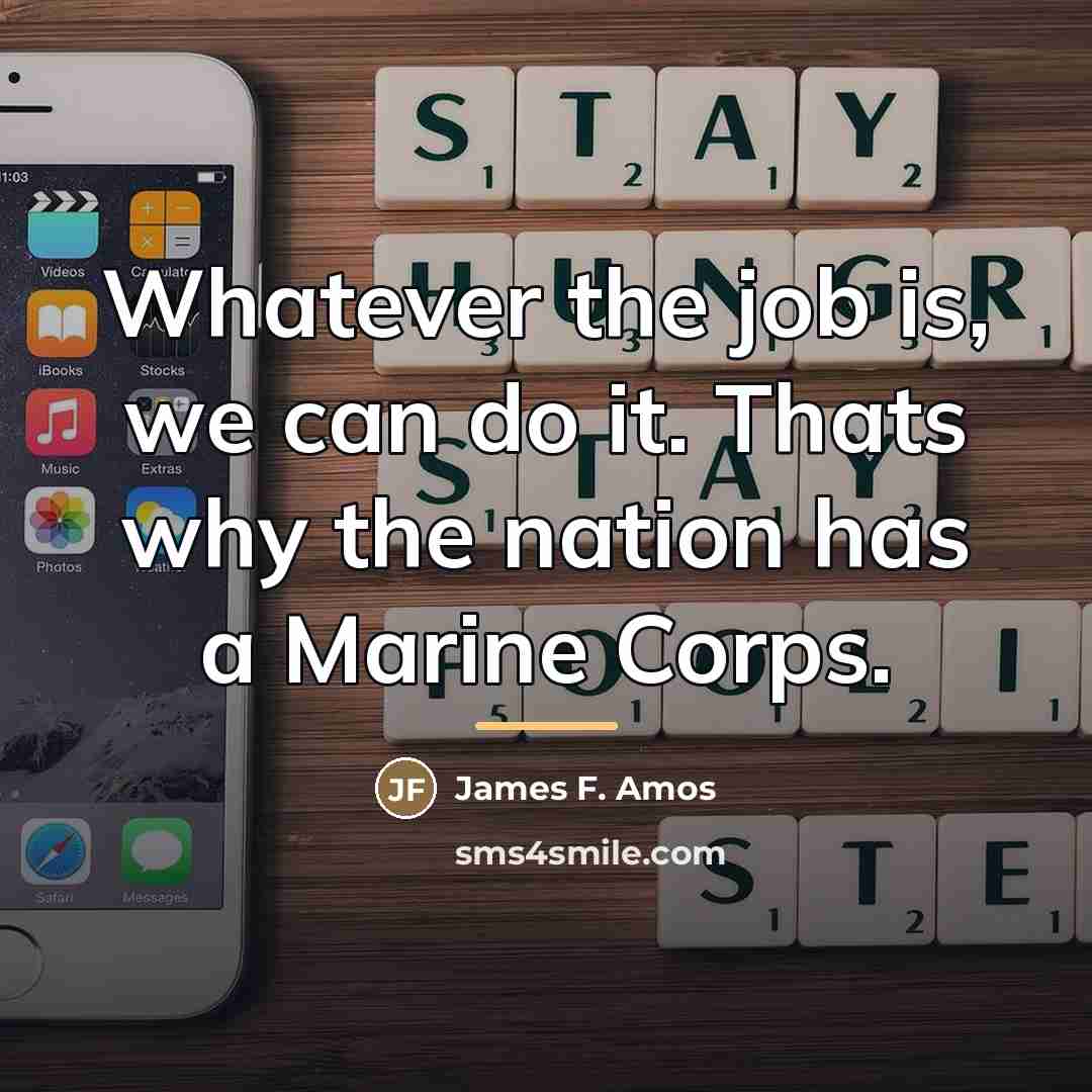“Whatever the job is, we can do it. Thats why…” quote by James F. Amos