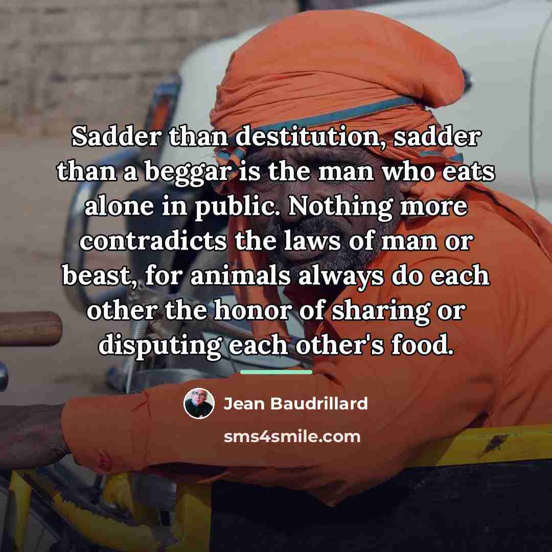 “Sadder than destitution, sadder than a beggar is the man…” quote by Jean Baudrillard