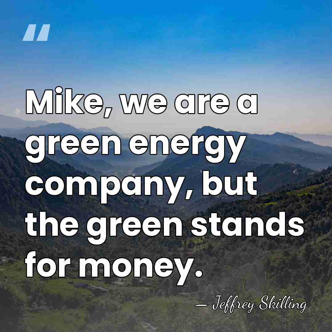 Mike, we are a green energy company, but the green stands for&hellip; - Jeffrey Skilling